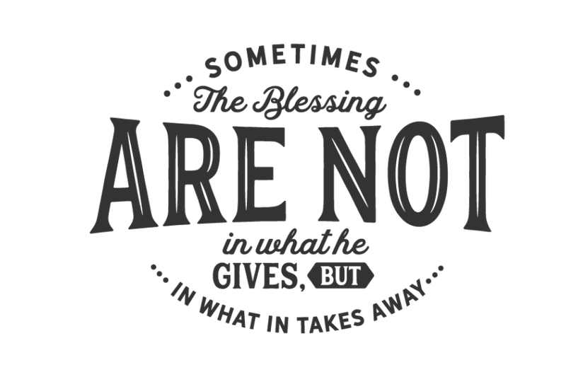 sometimes-the-blessing-are-not-in-what-he-gives-but-in-what-in-takes