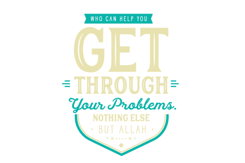 who-can-help-you-get-through-your-problems-nothing-else-but-allah