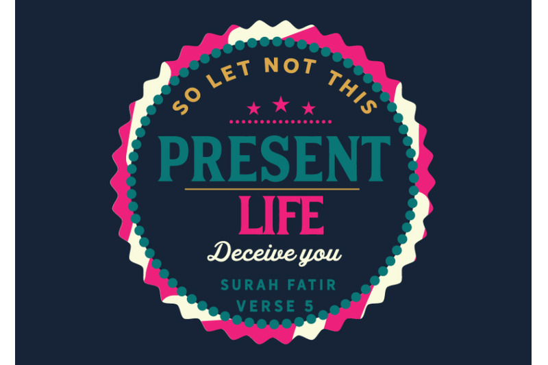 so-let-not-this-present-life-deceive-you-surah-fatir-verse-5