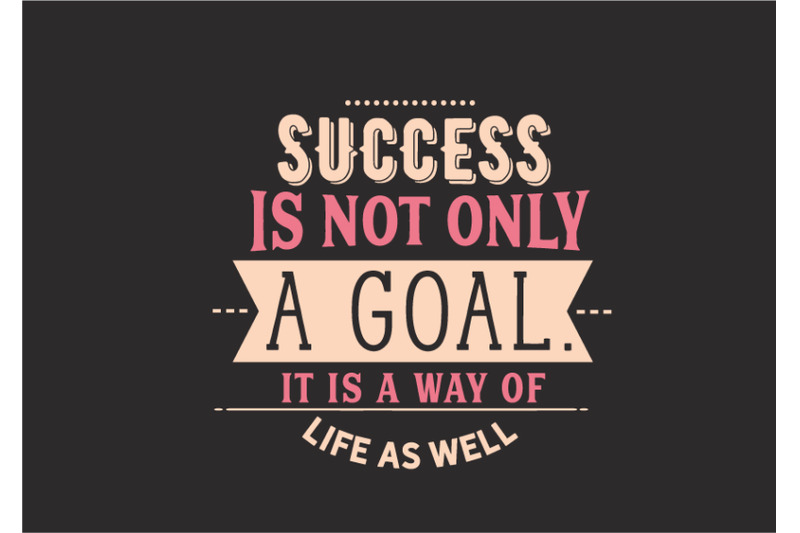 success-is-not-only-a-goal-it-is-a-way-of-life-as-well