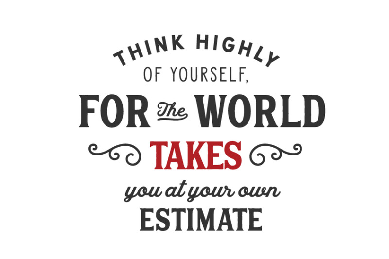think-highly-of-yoursself-for-the-world-takes-you-at-your-own-estimat