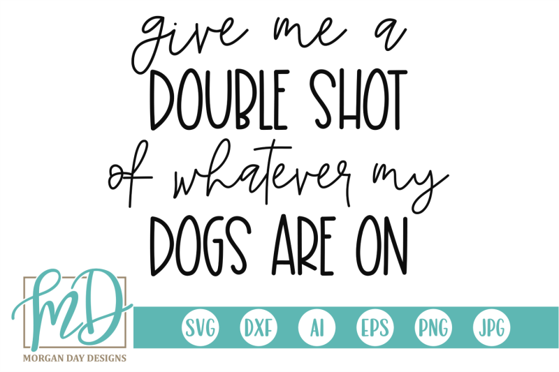 give-me-a-double-shot-of-whatever-my-dogs-are-on-svg