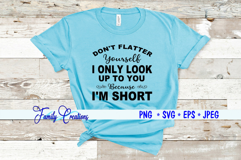 don-039-t-flatter-yourself-i-only-look-up-to-you-because-i-am-short