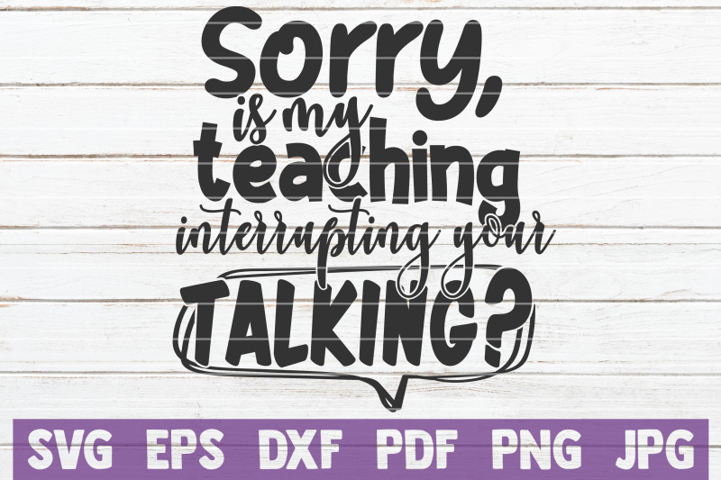 sorry-is-my-teaching-interrupting-your-talking-svg-cut-file