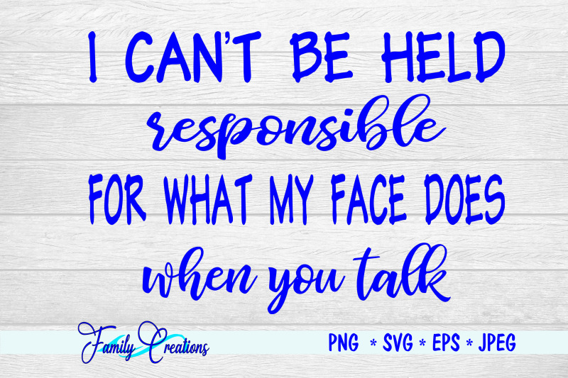 i-can-039-t-be-held-responsible-for-what-my-face-does-when-you-talk