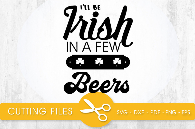 i-039-ll-be-irish-in-a-few-beers-svg-cutting-file-svg-dxf-pdf-eps