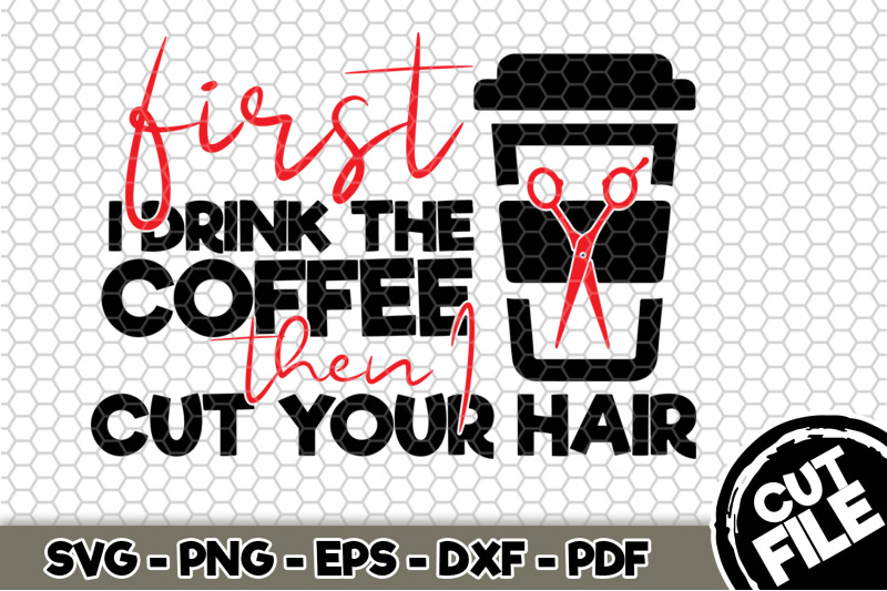 first-i-drink-the-coffee-then-i-cut-your-hair-svg-cut-file-n127