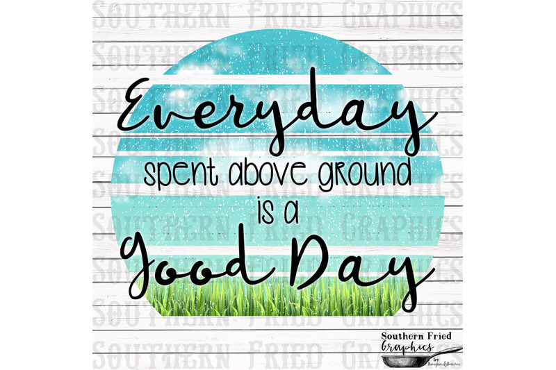 every-day-spent-above-ground-is-a-good-day-digital-design