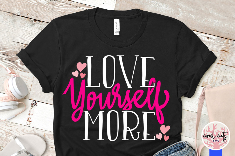 Love yourself more - Self Love SVG EPS DXF PNG By ...
