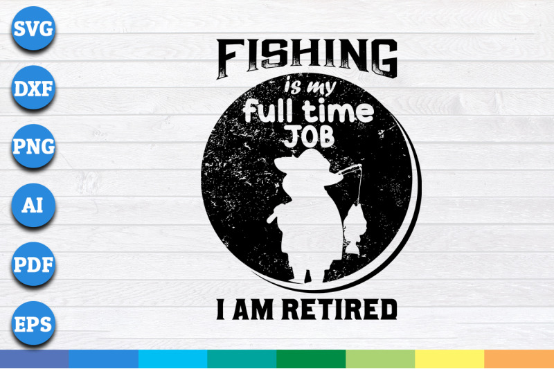 fishing-is-my-full-time-job-i-am-retired-svg-png-dxf-cricut-file