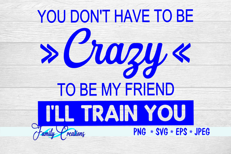 you-don-039-t-have-to-be-crazy-to-be-my-friend-i-will-train-you