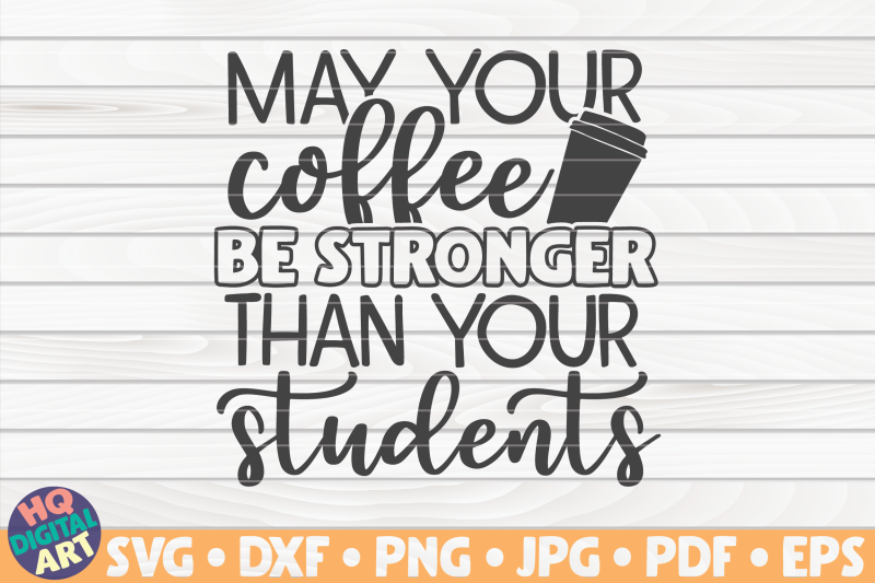 may-your-coffee-be-stronger-than-your-students-svg-teacher-quote