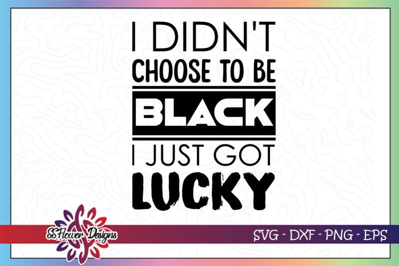 i-didnt-choose-to-be-black-i-just-got-lucky-black-lives-matter-svg