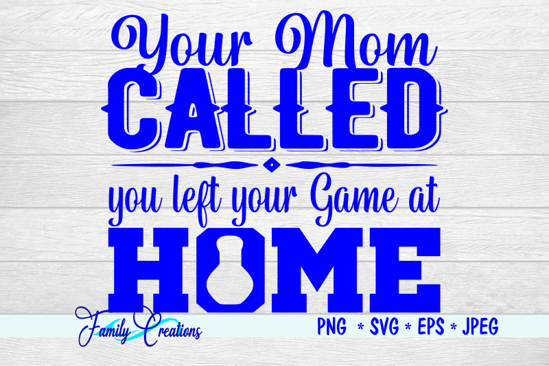 your-mom-called-you-left-your-game-at-home