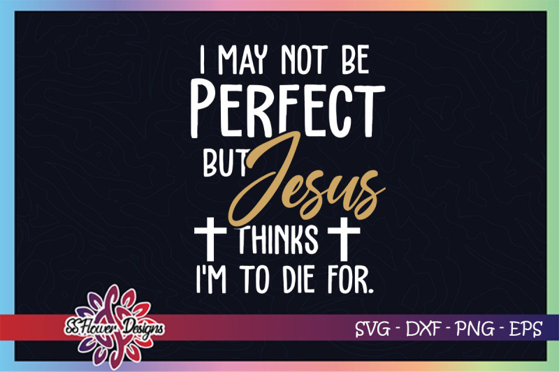 i-039-m-not-perfect-but-jesus-think-i-039-m-to-die-for-svg-jesus-svg