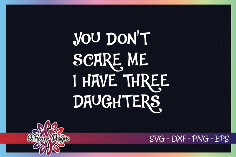 you-don-039-t-scare-me-i-have-three-daughters-svg-funny-dad-svg