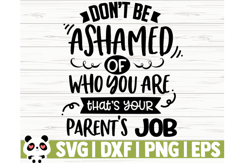 don-039-t-be-ashamed-of-who-you-are-that-039-s-your-parent-039-s-job