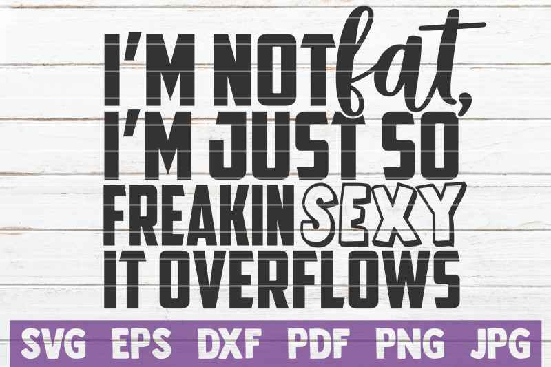 i-039-m-not-fat-i-039-m-just-so-freakin-sexy-it-overflows-svg-cut-file