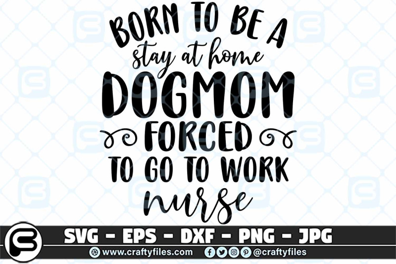 born-to-be-a-stay-ay-home-dogmom-forced-to-go-to-work-nurse-svg-eps