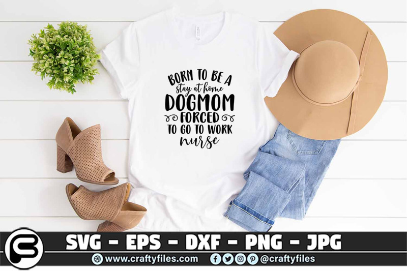 born-to-be-a-stay-ay-home-dogmom-forced-to-go-to-work-nurse-svg-eps