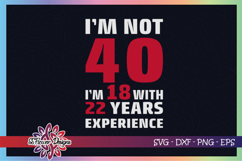 i-039-m-not-40-i-039-m-18-with-22-years-experience-svg-40th-birthday-svg
