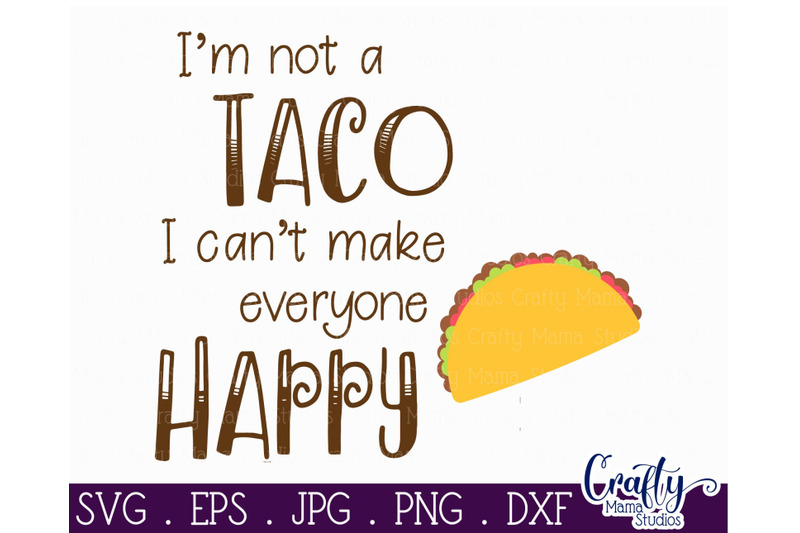 I'm Not A Taco I Can't Make Everyone Happy - Taco Svg By Crafty Mama ...