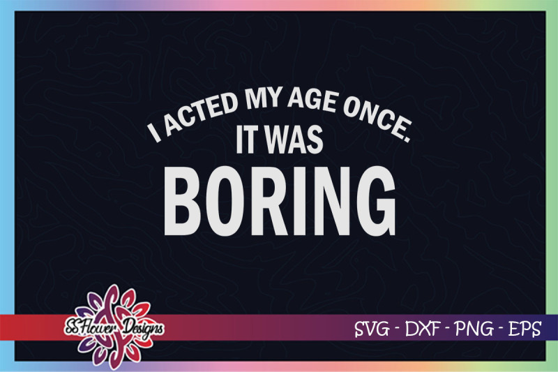 i-acted-my-age-once-it-was-boring-svg-birthday-svg