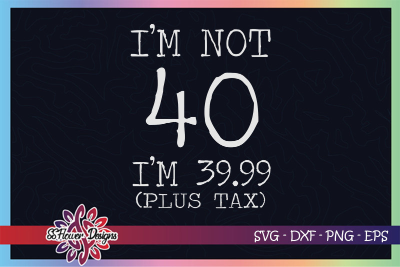 i-039-m-not-40-svg-i-039-m-39-99-plus-tax-svg-birthday-svg-40th-birthday