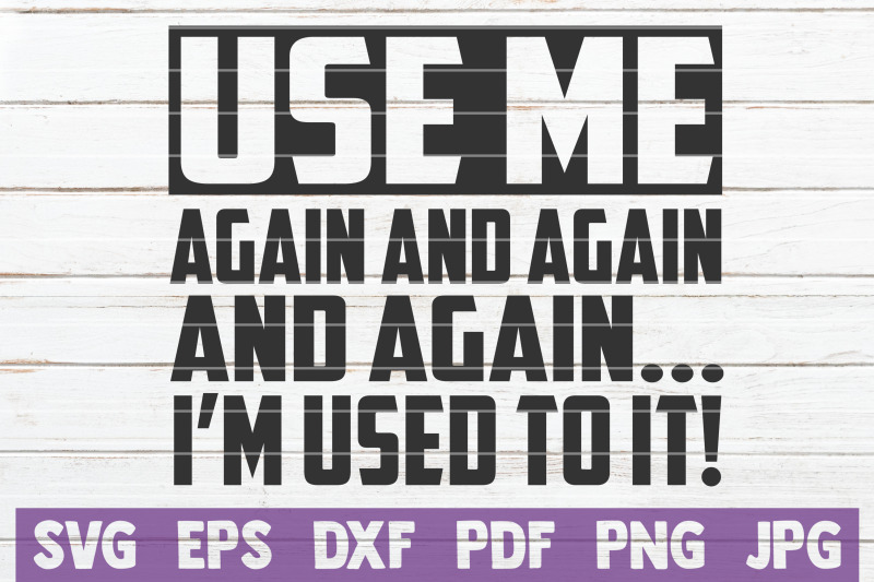 use-me-again-and-again-and-again-i-039-m-used-to-it-svg-cut-file