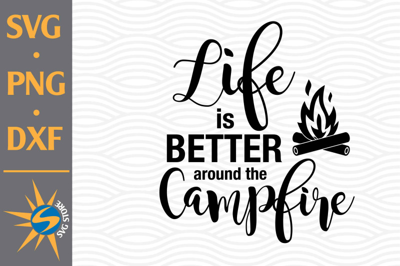 life-is-better-around-the-campfire-svg-png-dxf-digital-files-include