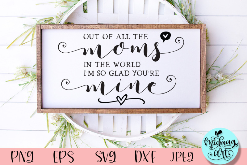 out-of-all-the-moms-in-the-world-i-039-m-so-glad-you-039-re-mine-svg