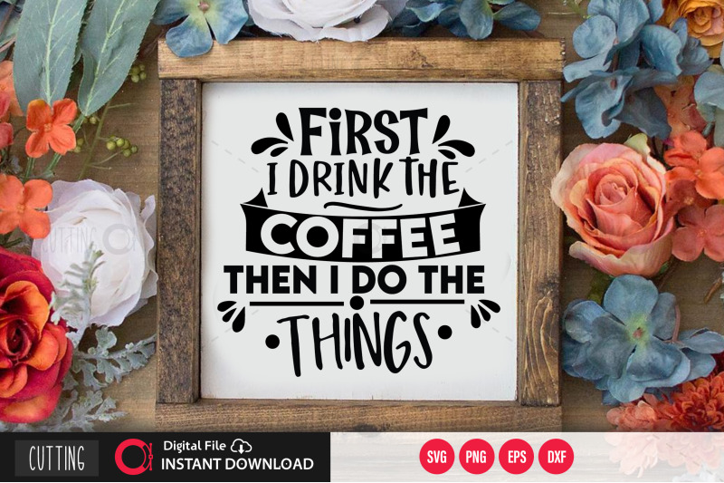 first-i-drink-the-coffee-then-i-do-the-things-svg