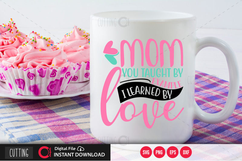 mom-you-taught-by-example-i-learned-by-love-svg