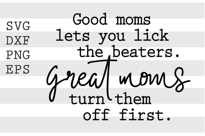 good-moms-lets-you-lick-the-beaters-great-moms-turn-them-off-first-svg