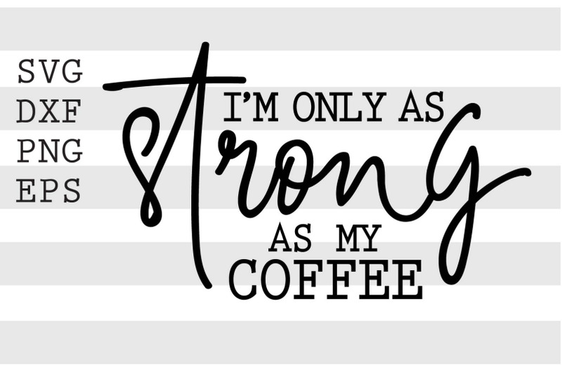 im-only-as-strong-as-my-coffee-svg