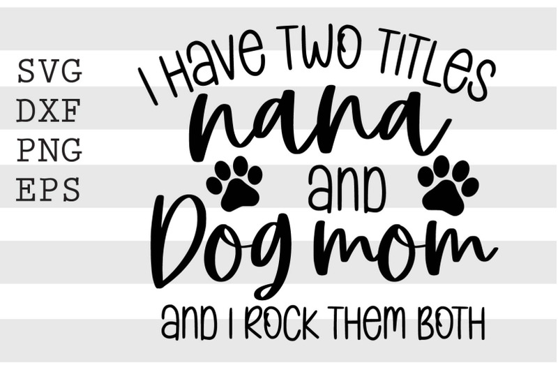 i-have-two-titles-nana-and-dog-mom-and-i-rock-them-both-svg