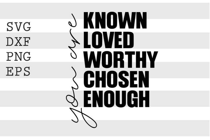 you-are-known-loved-worthy-chosen-enough-svg