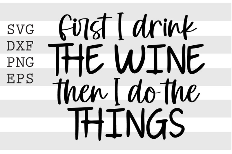 first-i-drink-the-wine-then-i-do-the-things-svg