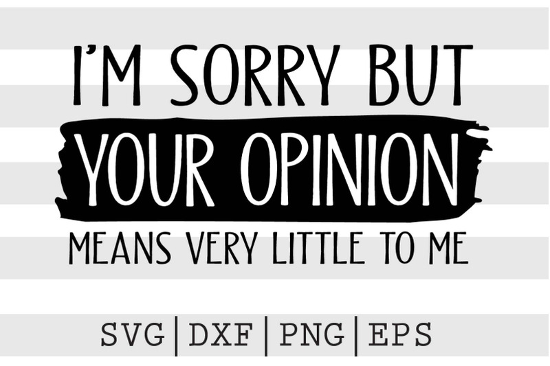 im-sorry-but-your-opinion-means-very-little-to-me-svg