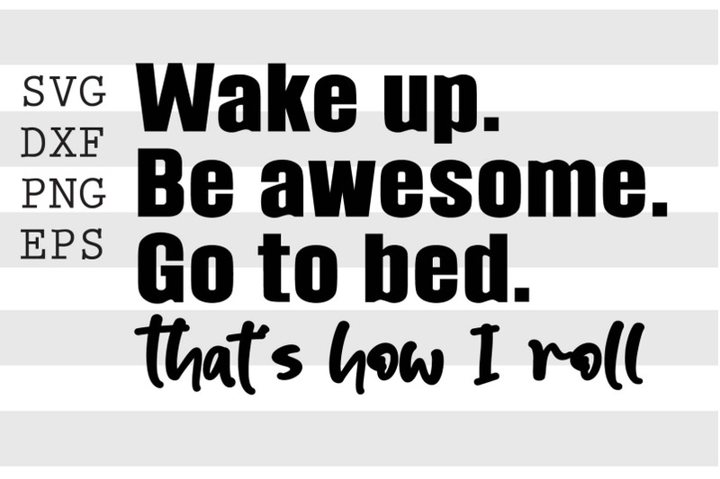 wake-up-be-awesome-go-to-bed-thats-how-i-roll-svg