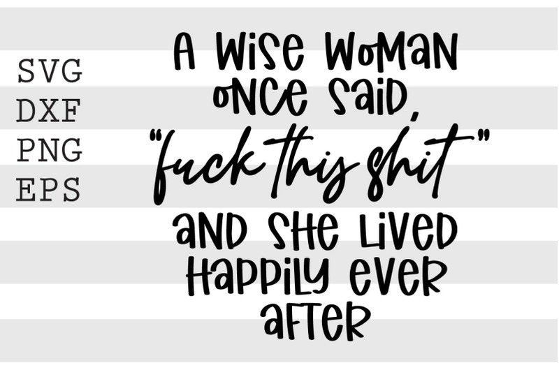 a-wise-woman-once-said-fuck-this-shit-and-she-lived-happily-after-ever