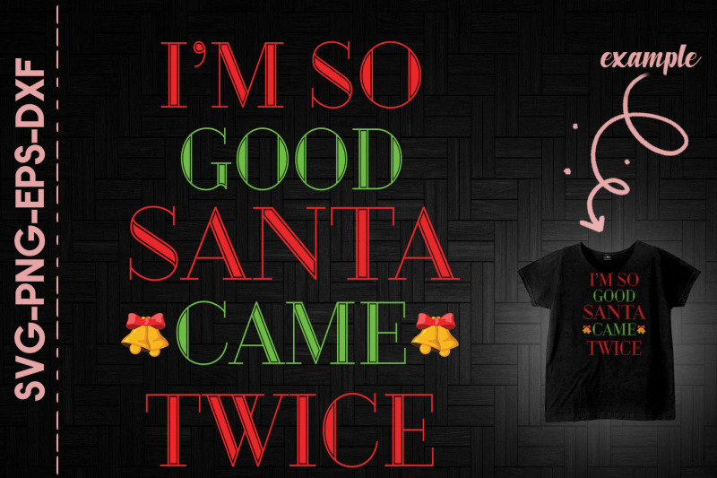 christmas-i-039-m-so-good-santa-came-twice