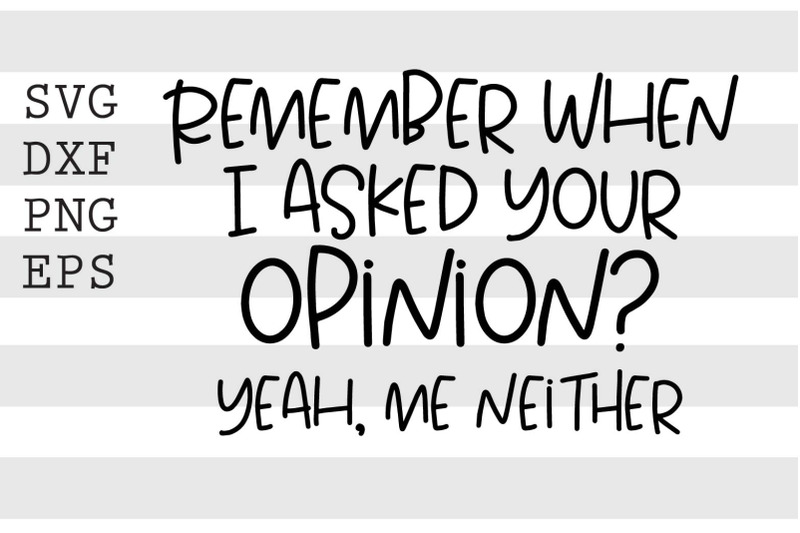 remember-when-i-asked-your-opinion-yeah-me-neither-svg