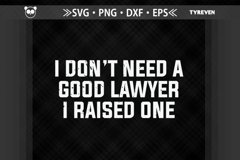i-don-039-t-need-a-good-lawyer-i-raised-one