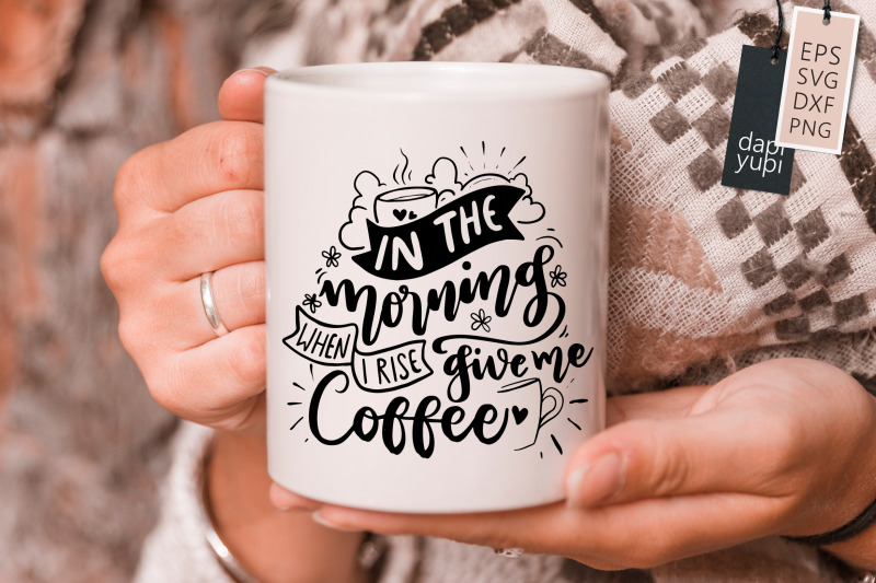 in-the-morning-when-i-rise-give-me-coffee-svg-coffee-quotes