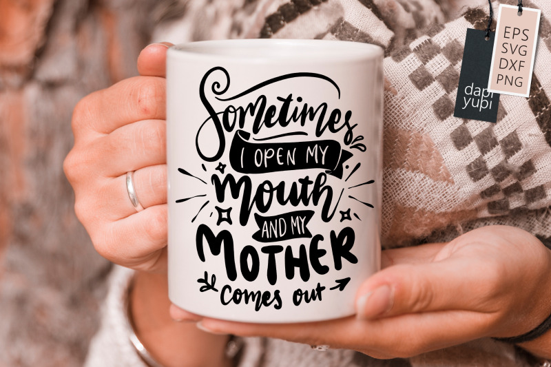 sometimes-i-open-my-mouth-and-my-mother-comes-out-svg-funny-mom-quotes