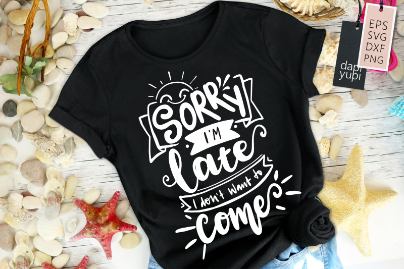 sorry-i-039-m-late-i-don-039-t-want-to-come-svg-funny-quotes