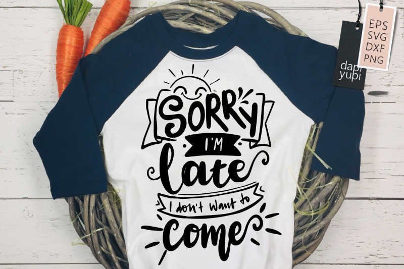 sorry-i-039-m-late-i-don-039-t-want-to-come-svg-funny-quotes