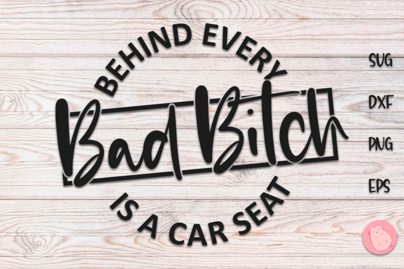 behind-every-bad-bitch-is-a-car-seat-svg