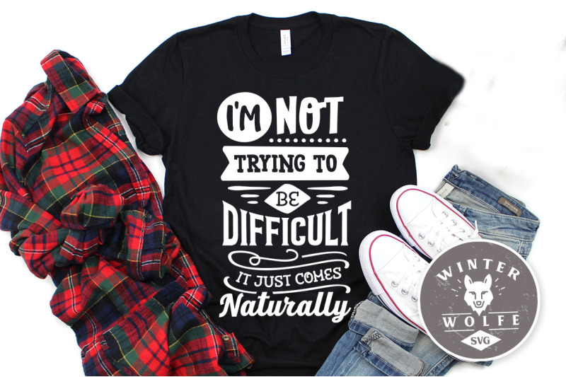 i-039-m-not-trying-to-be-difficult-it-just-comes-naturally-svg-eps-dxf-png